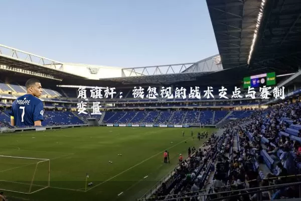 角旗杆：被忽视的战术支点与赛制变量