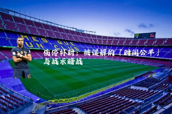 伤停补时：被误解的「时间公平」与战术暗战