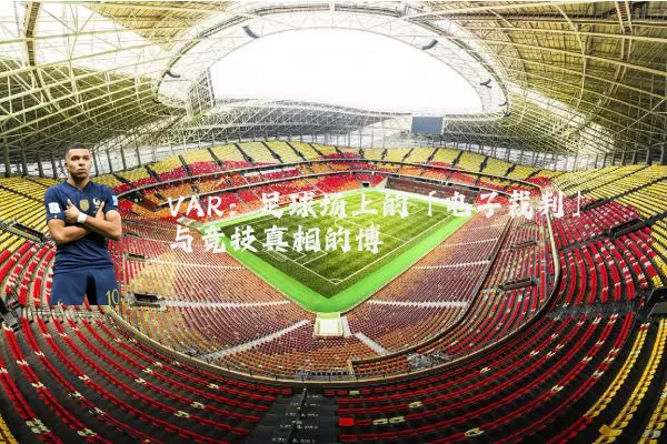VAR:足球场上的「电子裁判」与竞技真相的博弈