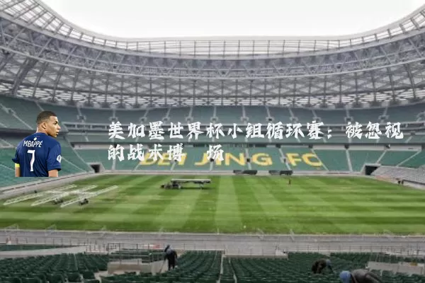 美加墨世界杯小组循环赛：被忽视的战术博弈场