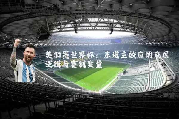 美加墨世界杯：东道主效应的底层逻辑与赛制变量