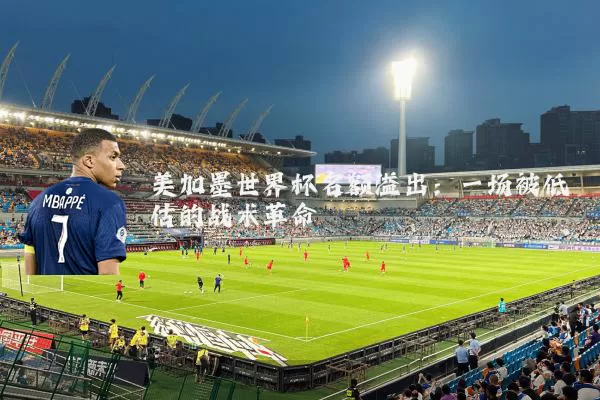 美加墨世界杯名额溢出:一场被低估的战术革命