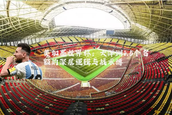 美加墨世界杯:大洋洲1.5个名额的深层逻辑与战术博弈
